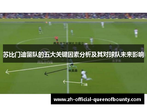 苏比门迪留队的五大关键因素分析及其对球队未来影响