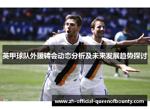 英甲球队外援转会动态分析及未来发展趋势探讨
