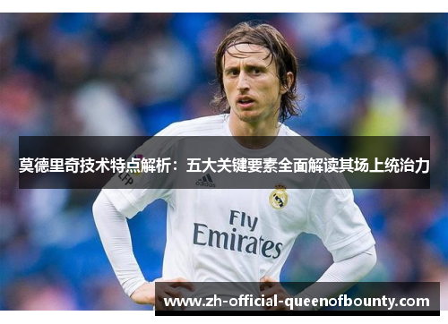 莫德里奇技术特点解析：五大关键要素全面解读其场上统治力