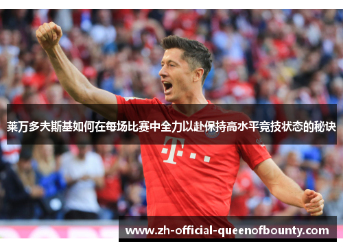 莱万多夫斯基如何在每场比赛中全力以赴保持高水平竞技状态的秘诀