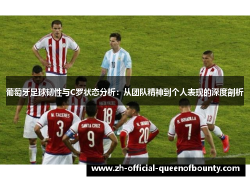 葡萄牙足球韧性与C罗状态分析：从团队精神到个人表现的深度剖析