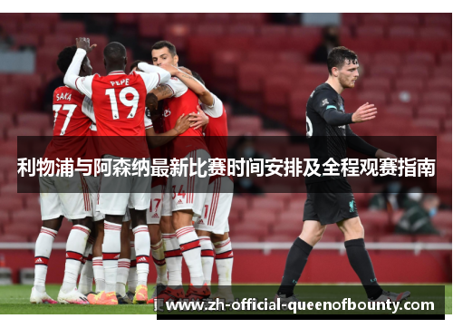 利物浦与阿森纳最新比赛时间安排及全程观赛指南