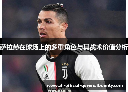 萨拉赫在球场上的多重角色与其战术价值分析