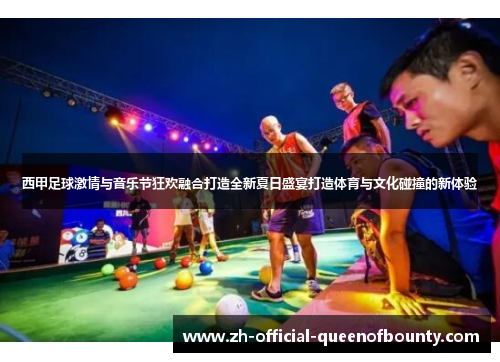 西甲足球激情与音乐节狂欢融合打造全新夏日盛宴打造体育与文化碰撞的新体验