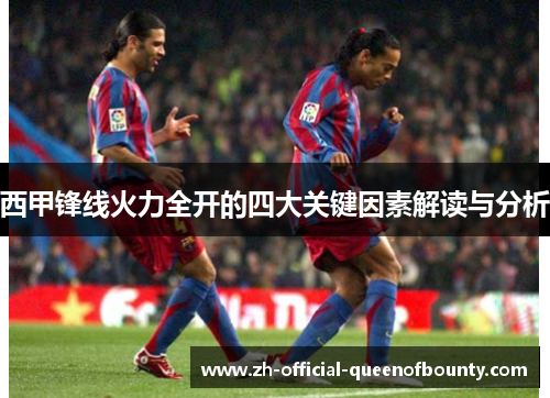 西甲锋线火力全开的四大关键因素解读与分析 西甲锋线火力全开的四大关键因素解读与分析
