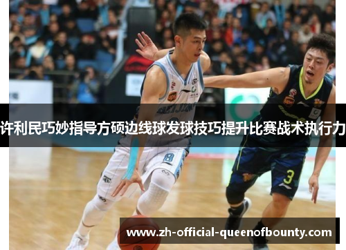 许利民巧妙指导方硕边线球发球技巧提升比赛战术执行力 许利民巧妙指导方硕边线球发球技巧提升比赛战术执行力