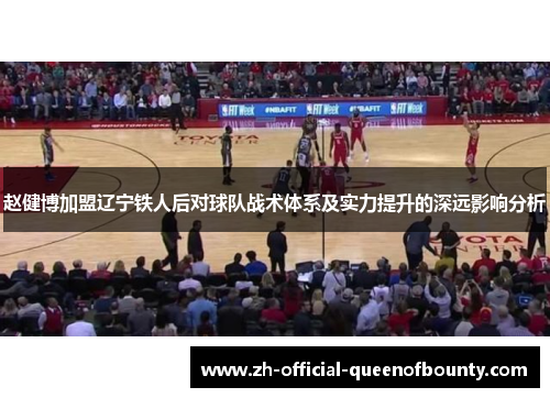 赵健博加盟辽宁铁人后对球队战术体系及实力提升的深远影响分析