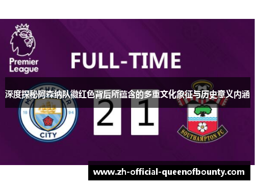 深度探秘阿森纳队徽红色背后所蕴含的多重文化象征与历史意义内涵