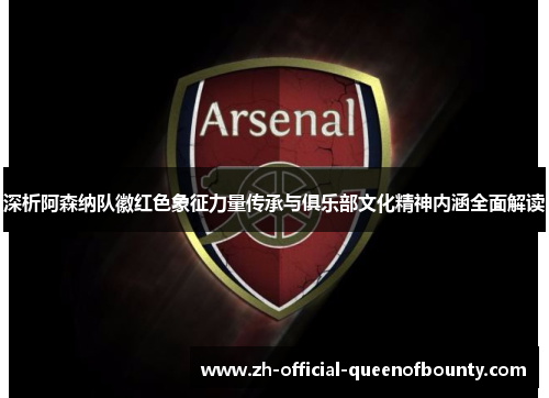 深析阿森纳队徽红色象征力量传承与俱乐部文化精神内涵全面解读