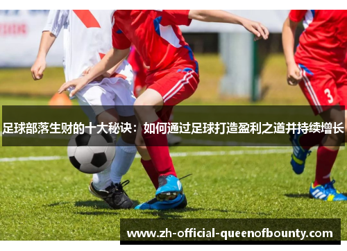 足球部落生财的十大秘诀：如何通过足球打造盈利之道并持续增长
