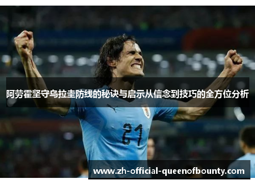 阿劳霍坚守乌拉圭防线的秘诀与启示从信念到技巧的全方位分析