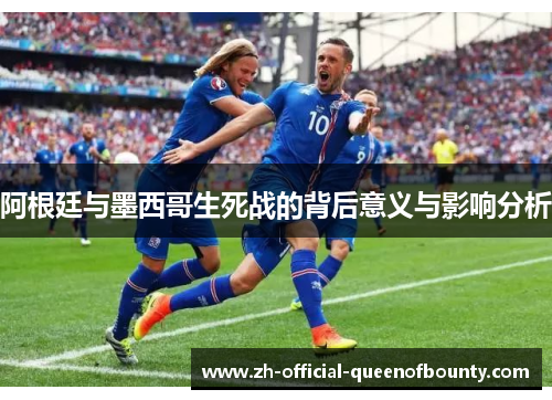 阿根廷与墨西哥生死战的背后意义与影响分析