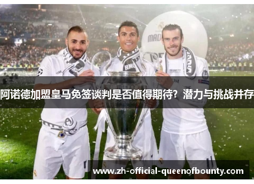 阿诺德加盟皇马免签谈判是否值得期待？潜力与挑战并存