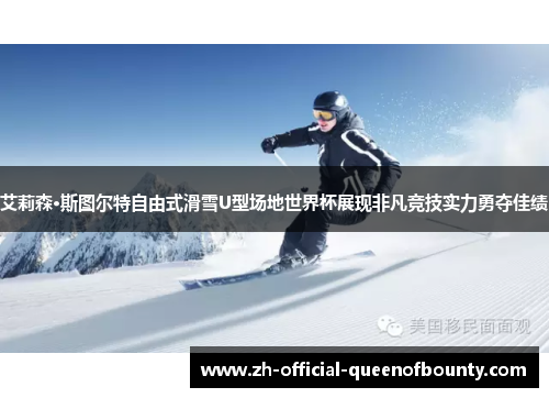 艾莉森·斯图尔特自由式滑雪U型场地世界杯展现非凡竞技实力勇夺佳绩 艾莉森·斯图尔特自由式滑雪U型场地世界杯展现非凡竞技实力勇夺佳绩