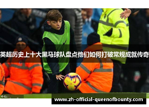 英超历史上十大黑马球队盘点他们如何打破常规成就传奇