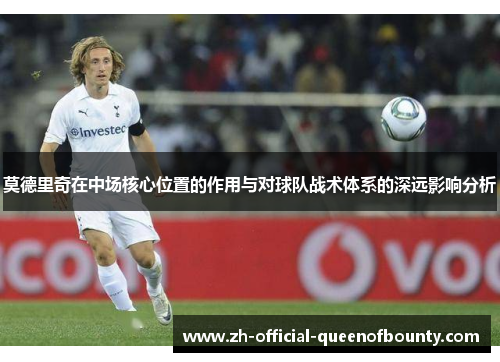 莫德里奇在中场核心位置的作用与对球队战术体系的深远影响分析