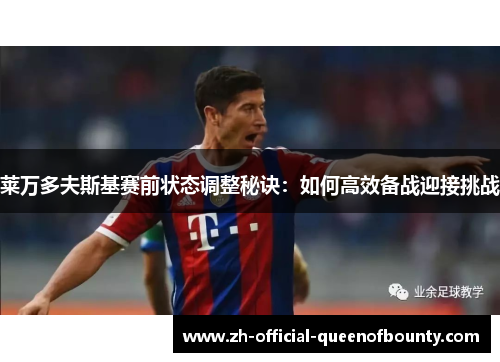 莱万多夫斯基赛前状态调整秘诀:如何高效备战迎接挑战 莱万多夫斯基赛前状态调整秘诀:如何高效备战迎接挑战