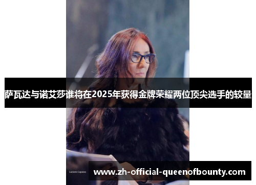 萨瓦达与诺艾莎谁将在2025年获得金牌荣耀两位顶尖选手的较量