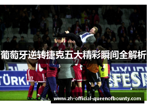 葡萄牙逆转捷克五大精彩瞬间全解析