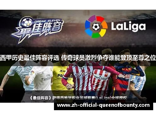 西甲历史最佳阵容评选 传奇球员激烈争夺谁能登顶至尊之位 西甲历史最佳阵容评选 传奇球员激烈争夺谁能登顶至尊之位
