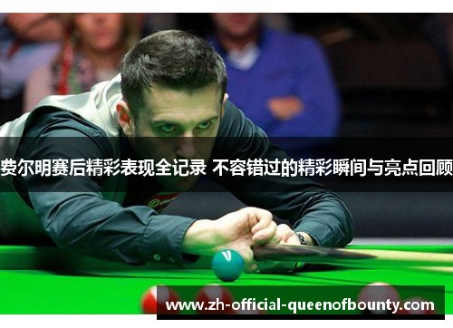 费尔明赛后精彩表现全记录 不容错过的精彩瞬间与亮点回顾 费尔明赛后精彩表现全记录 不容错过的精彩瞬间与亮点回顾