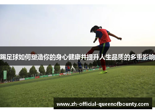 踢足球如何塑造你的身心健康并提升人生品质的多重影响