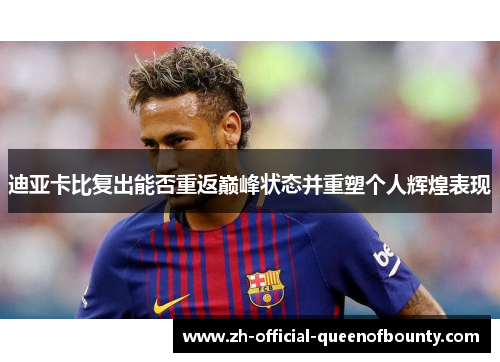 迪亚卡比复出能否重返巅峰状态并重塑个人辉煌表现