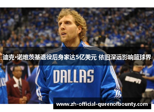 迪克·诺维茨基退役后身家达5亿美元 依旧深远影响篮球界