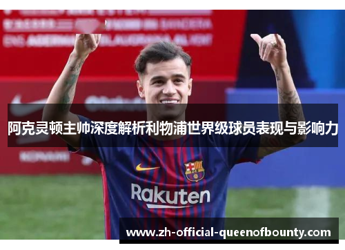 阿克灵顿主帅深度解析利物浦世界级球员表现与影响力 阿克灵顿主帅深度解析利物浦世界级球员表现与影响力