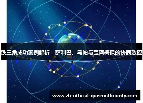 铁三角成功案例解析:萨利巴、乌帕与楚阿梅尼的协同效应 铁三角成功案例解析:萨利巴、乌帕与楚阿梅尼的协同效应
