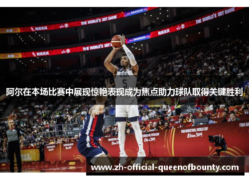 阿尔在本场比赛中展现惊艳表现成为焦点助力球队取得关键胜利 阿尔在本场比赛中展现惊艳表现成为焦点助力球队取得关键胜利