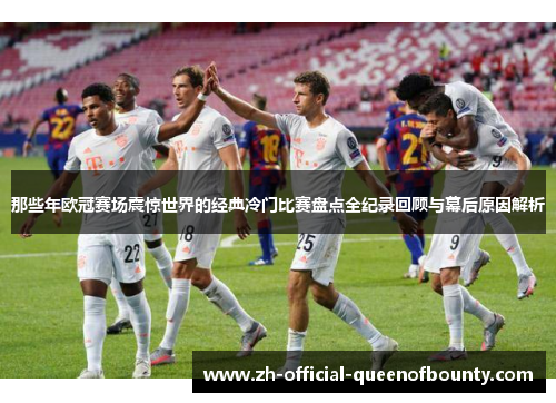 那些年欧冠赛场震惊世界的经典冷门比赛盘点全纪录回顾与幕后原因解析