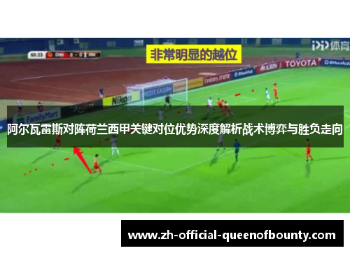 阿尔瓦雷斯对阵荷兰西甲关键对位优势深度解析战术博弈与胜负走向