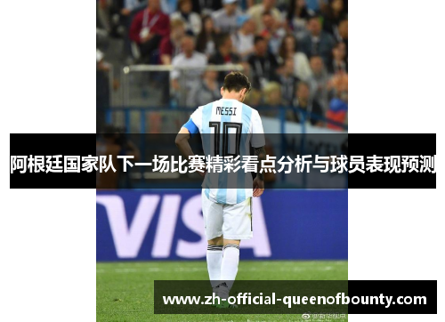 阿根廷国家队下一场比赛精彩看点分析与球员表现预测