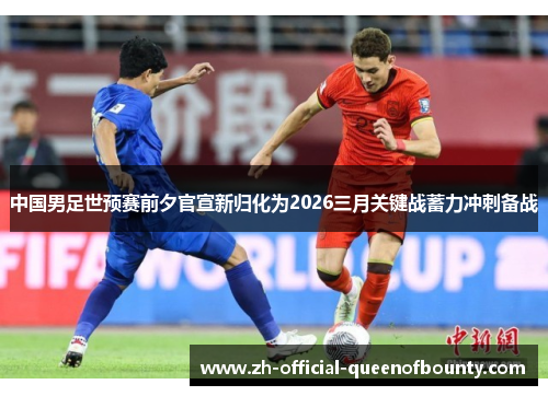 中国男足世预赛前夕官宣新归化为2026三月关键战蓄力冲刺备战