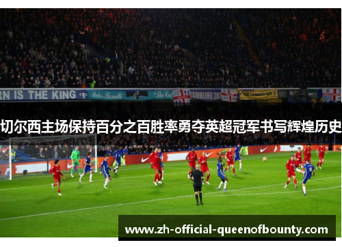 切尔西主场保持百分之百胜率勇夺英超冠军书写辉煌历史