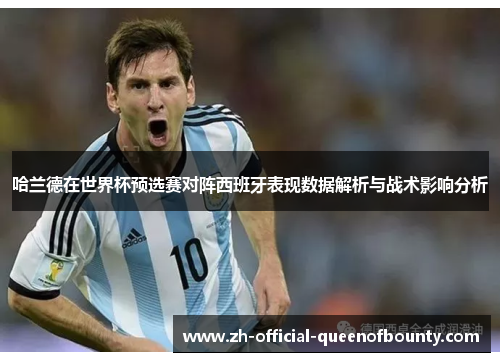 哈兰德在世界杯预选赛对阵西班牙表现数据解析与战术影响分析