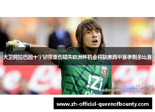大卫阿拉巴因十字韧带重伤错失欧洲杯机会将缺席西甲赛季剩余比赛