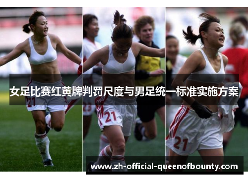 女足比赛红黄牌判罚尺度与男足统一标准实施方案