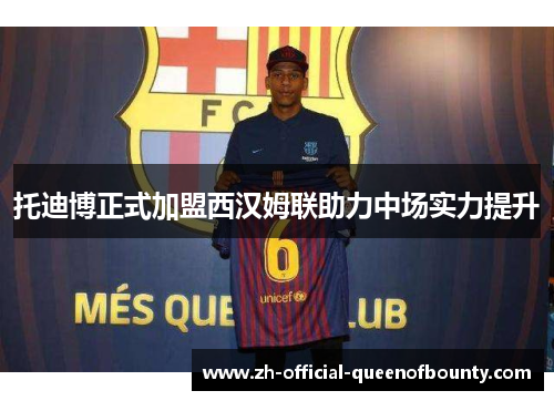 托迪博正式加盟西汉姆联助力中场实力提升