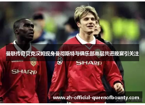 曼联传奇贝克汉姆现身曼彻斯特与俱乐部高层共进晚宴引关注