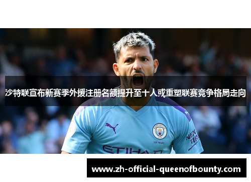 沙特联宣布新赛季外援注册名额提升至十人或重塑联赛竞争格局走向