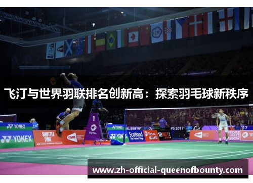 飞汀与世界羽联排名创新高:探索羽毛球新秩序 飞汀与世界羽联排名创新高:探索羽毛球新秩序