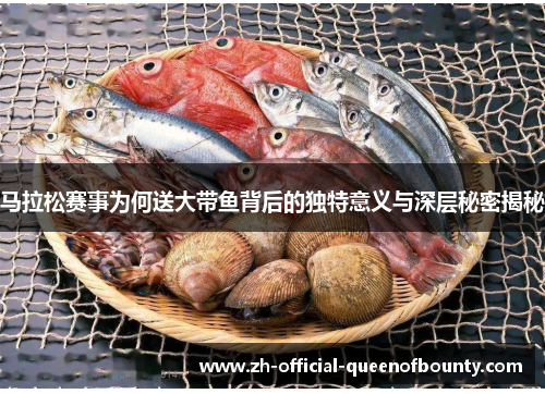 马拉松赛事为何送大带鱼背后的独特意义与深层秘密揭秘 马拉松赛事为何送大带鱼背后的独特意义与深层秘密揭秘