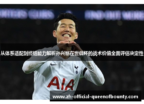 从体系适配到终结能力解析孙兴慜在世俱杯的战术价值全面评估决定性 从体系适配到终结能力解析孙兴慜在世俱杯的战术价值全面评估决定性