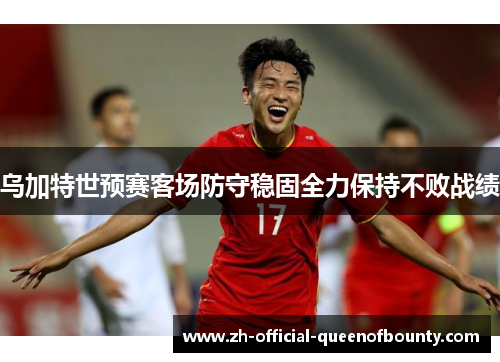 乌加特世预赛客场防守稳固全力保持不败战绩 乌加特世预赛客场防守稳固全力保持不败战绩
