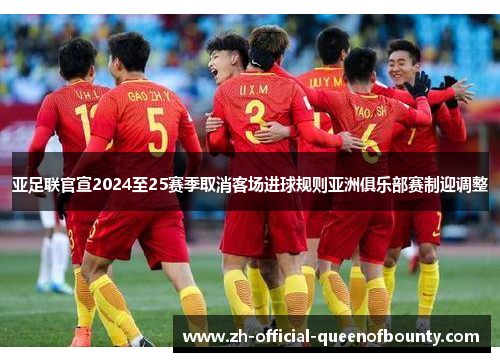 亚足联官宣2024至25赛季取消客场进球规则亚洲俱乐部赛制迎调整 亚足联官宣2024至25赛季取消客场进球规则亚洲俱乐部赛制迎调整