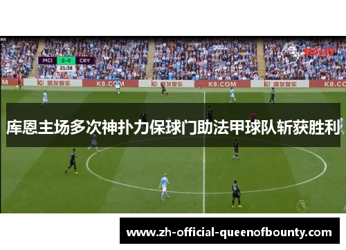 库恩主场多次神扑力保球门助法甲球队斩获胜利 库恩主场多次神扑力保球门助法甲球队斩获胜利