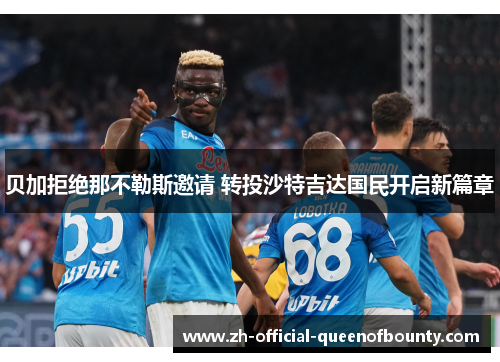 贝加拒绝那不勒斯邀请 转投沙特吉达国民开启新篇章 贝加拒绝那不勒斯邀请 转投沙特吉达国民开启新篇章