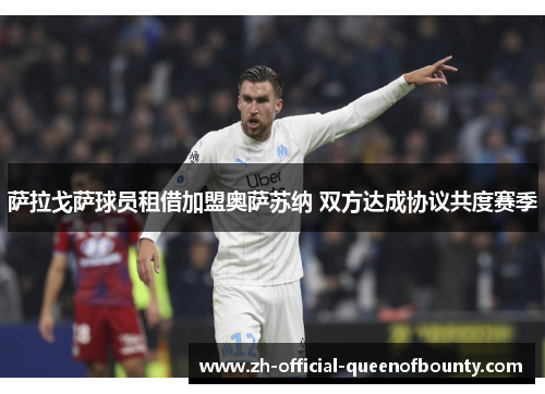 萨拉戈萨球员租借加盟奥萨苏纳 双方达成协议共度赛季 萨拉戈萨球员租借加盟奥萨苏纳 双方达成协议共度赛季